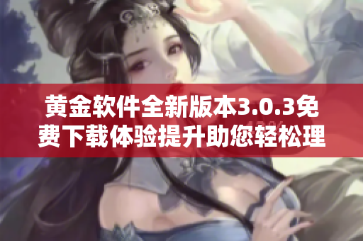 黄金软件全新版本3.0.3免费下载体验提升助您轻松理财