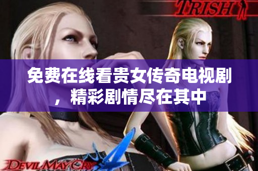 免费在线看贵女传奇电视剧，精彩剧情尽在其中