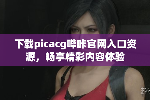 下载picacg哔咔官网入口资源，畅享精彩内容体验