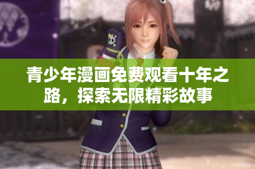 青少年漫画免费观看十年之路，探索无限精彩故事