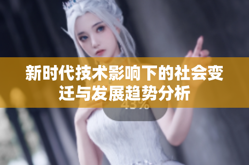 新时代技术影响下的社会变迁与发展趋势分析