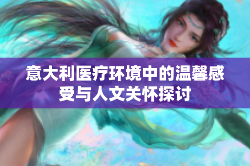 意大利医疗环境中的温馨感受与人文关怀探讨