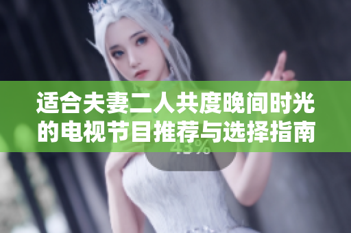 适合夫妻二人共度晚间时光的电视节目推荐与选择指南