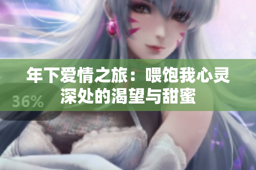 年下爱情之旅：喂饱我心灵深处的渴望与甜蜜