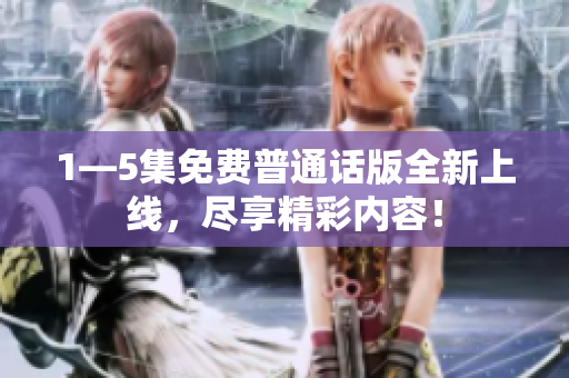 1—5集免费普通话版全新上线，尽享精彩内容！