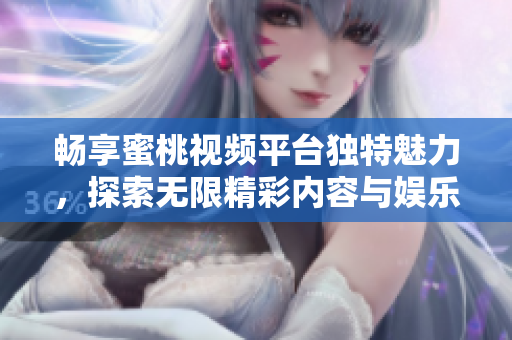 畅享蜜桃视频平台独特魅力，探索无限精彩内容与娱乐体验