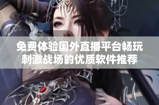 免费体验国外直播平台畅玩刺激战场的优质软件推荐