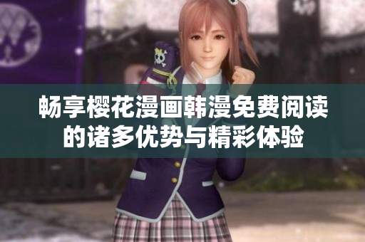 畅享樱花漫画韩漫免费阅读的诸多优势与精彩体验