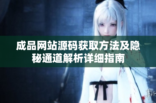 成品网站源码获取方法及隐秘通道解析详细指南