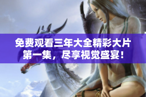 免费观看三年大全精彩大片第一集，尽享视觉盛宴！