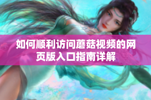 如何顺利访问蘑菇视频的网页版入口指南详解