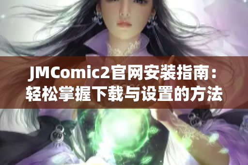 JMComic2官网安装指南：轻松掌握下载与设置的方法和技巧