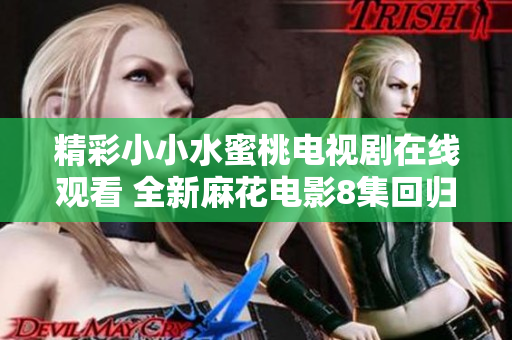 精彩小小水蜜桃电视剧在线观看 全新麻花电影8集回归