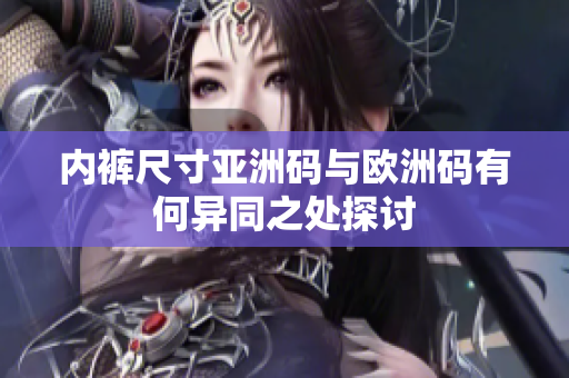 内裤尺寸亚洲码与欧洲码有何异同之处探讨