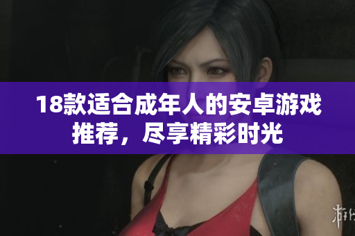 18款适合成年人的安卓游戏推荐，尽享精彩时光