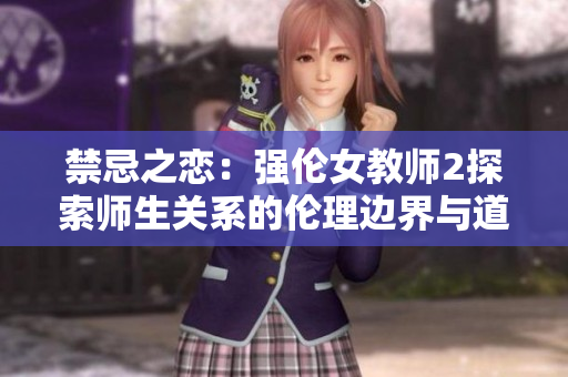 禁忌之恋：强伦女教师2探索师生关系的伦理边界与道德抉择