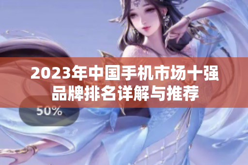 2023年中国手机市场十强品牌排名详解与推荐
