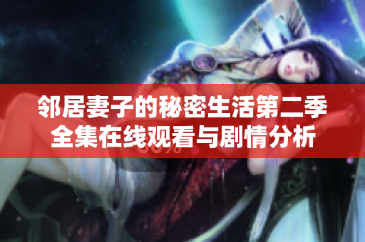 邻居妻子的秘密生活第二季全集在线观看与剧情分析