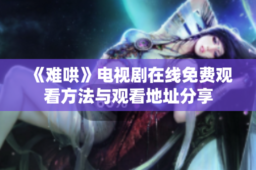 《难哄》电视剧在线免费观看方法与观看地址分享