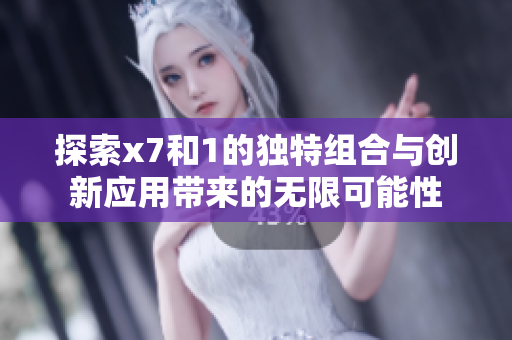探索x7和1的独特组合与创新应用带来的无限可能性