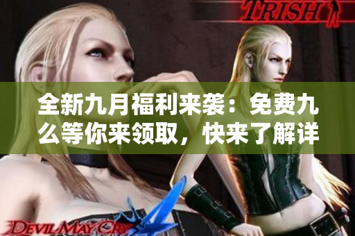 全新九月福利来袭：免费九么等你来领取，快来了解详情！