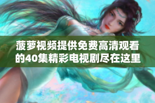 菠萝视频提供免费高清观看的40集精彩电视剧尽在这里