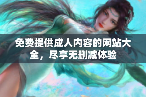 免费提供成人内容的网站大全，尽享无删减体验