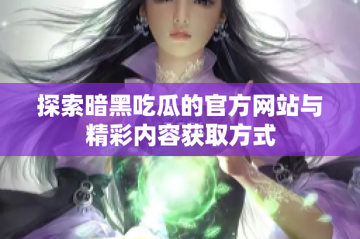 探索暗黑吃瓜的官方网站与精彩内容获取方式