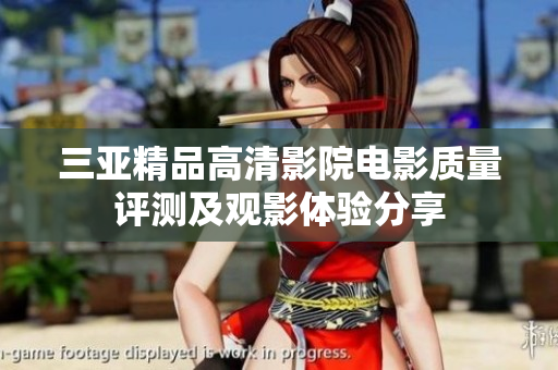 三亚精品高清影院电影质量评测及观影体验分享
