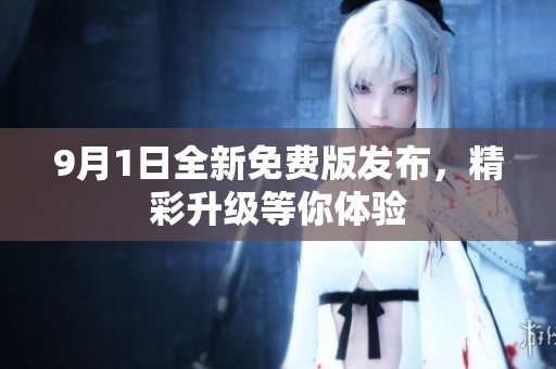 9月1日全新免费版发布，精彩升级等你体验