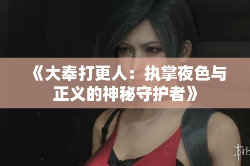《大奉打更人：执掌夜色与正义的神秘守护者》