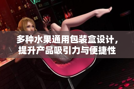 多种水果通用包装盒设计，提升产品吸引力与便捷性