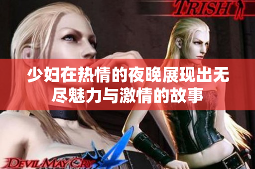 少妇在热情的夜晚展现出无尽魅力与激情的故事