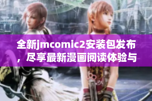 全新jmcomic2安装包发布，尽享最新漫画阅读体验与功能升级