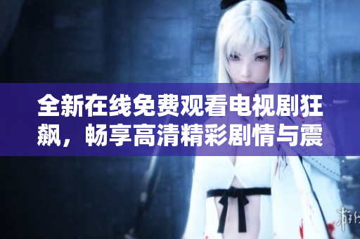 全新在线免费观看电视剧狂飙，畅享高清精彩剧情与震撼演技