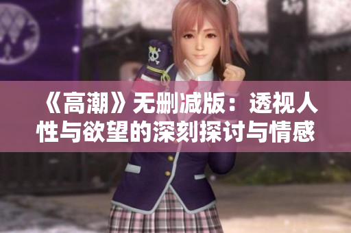 《高潮》无删减版：透视人性与欲望的深刻探讨与情感交织之旅