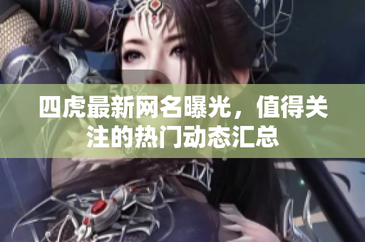 四虎最新网名曝光，值得关注的热门动态汇总