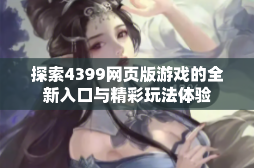 探索4399网页版游戏的全新入口与精彩玩法体验