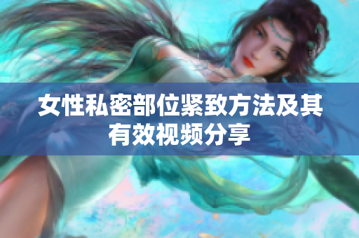 女性私密部位紧致方法及其有效视频分享