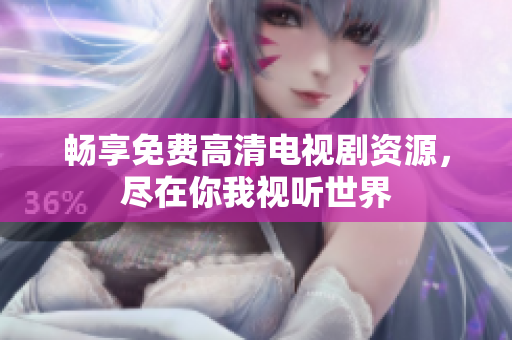 畅享免费高清电视剧资源，尽在你我视听世界