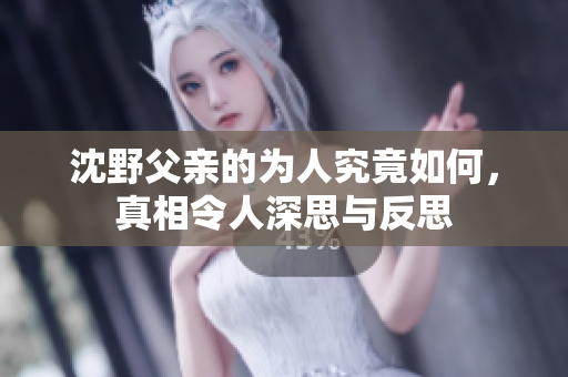 沈野父亲的为人究竟如何，真相令人深思与反思