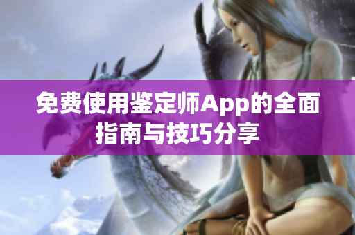 免费使用鉴定师App的全面指南与技巧分享