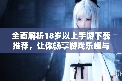 全面解析18岁以上手游下载推荐，让你畅享游戏乐趣与激情体验