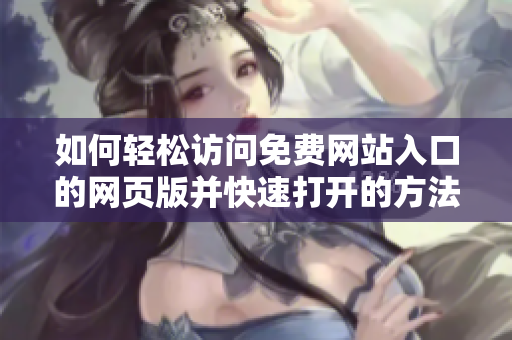 如何轻松访问免费网站入口的网页版并快速打开的方法解析