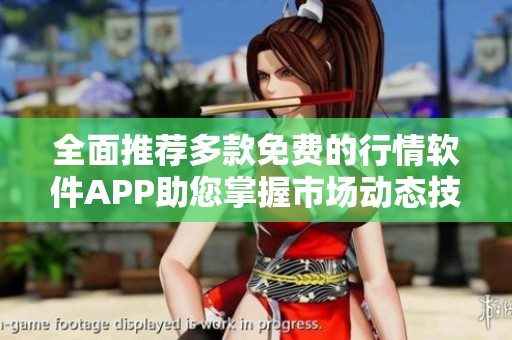 全面推荐多款免费的行情软件APP助您掌握市场动态技巧