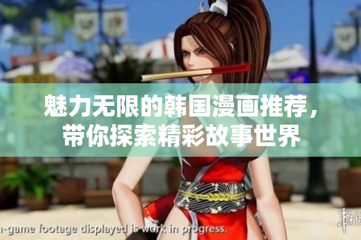 魅力无限的韩国漫画推荐，带你探索精彩故事世界