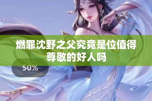 燃罪沈野之父究竟是位值得尊敬的好人吗