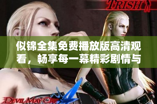 似锦全集免费播放版高清观看，畅享每一幕精彩剧情与情感交织