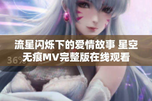 流星闪烁下的爱情故事 星空无痕MV完整版在线观看