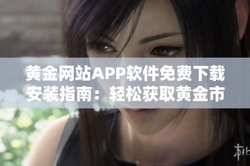 黄金网站APP软件免费下载安装指南：轻松获取黄金市场信息